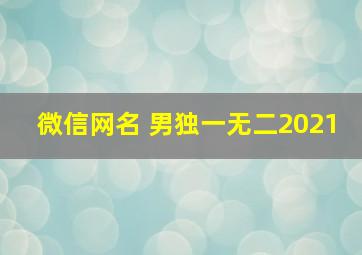 微信网名 男独一无二2021